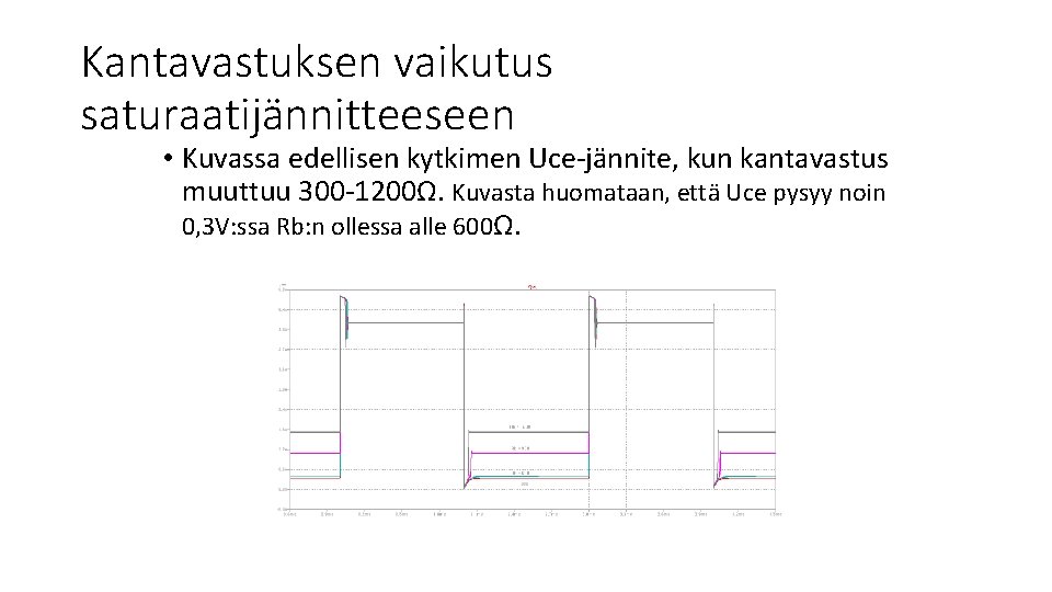 Kantavastuksen vaikutus saturaatijännitteeseen • Kuvassa edellisen kytkimen Uce-jännite, kun kantavastus muuttuu 300 -1200Ω. Kuvasta