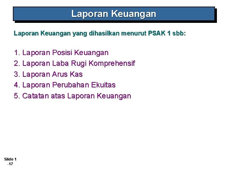 Laporan Keuangan yang dihasilkan menurut PSAK 1 sbb: 1. Laporan Posisi Keuangan 2. Laporan