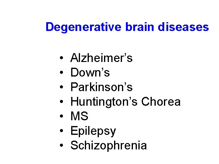 Degenerative brain diseases • • Alzheimer’s Down’s Parkinson’s Huntington’s Chorea MS Epilepsy Schizophrenia 