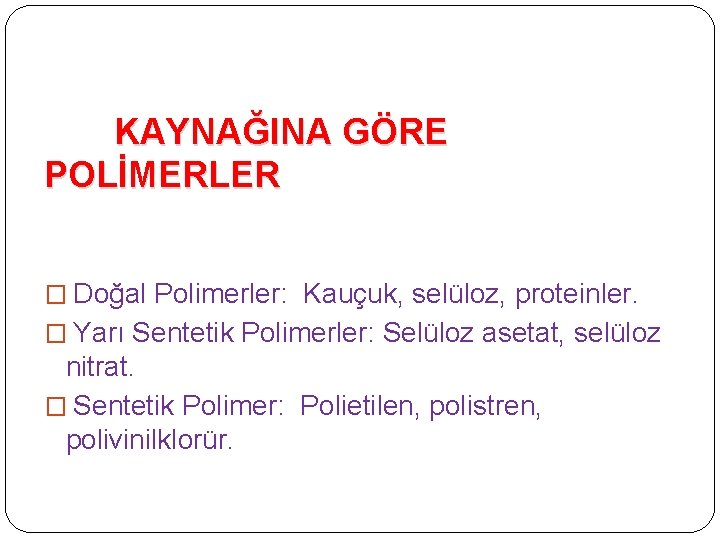  KAYNAĞINA GÖRE POLİMERLER � Doğal Polimerler: Kauçuk, selüloz, proteinler. � Yarı Sentetik Polimerler: