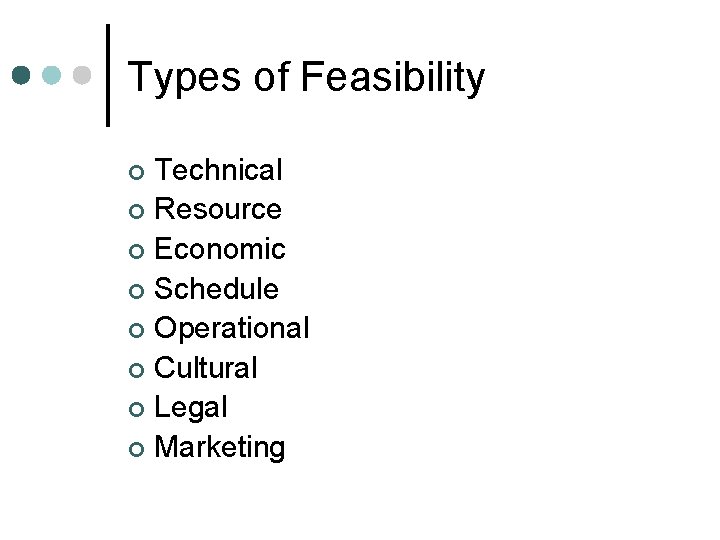 Types of Feasibility Technical ¢ Resource ¢ Economic ¢ Schedule ¢ Operational ¢ Cultural Types of Feasibility Technical ¢ Resource ¢ Economic ¢ Schedule ¢ Operational ¢ Cultural