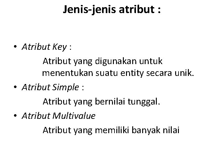 Jenis-jenis atribut : • Atribut Key : Atribut yang digunakan untuk menentukan suatu entity Jenis-jenis atribut : • Atribut Key : Atribut yang digunakan untuk menentukan suatu entity