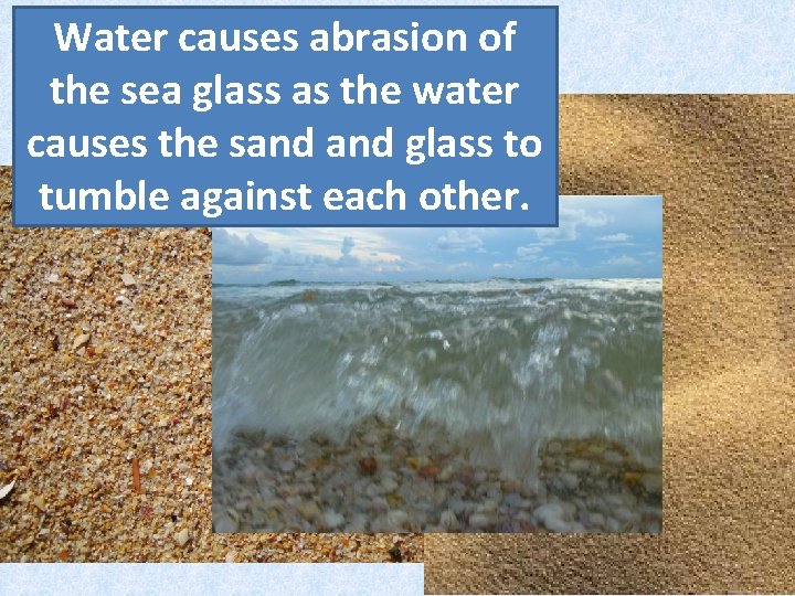 Water causes abrasion of the sea glass as the water causes the sand glass