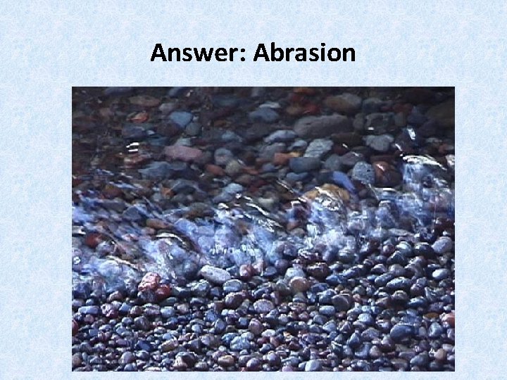 Answer: Abrasion 