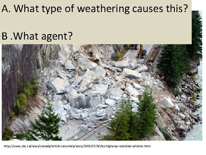 A. What type of weathering causes this? B. What agent? http: //www. cbc. ca/news/canada/british-columbia/story/2008/07/30/bc-highway-rockslide-whistler.