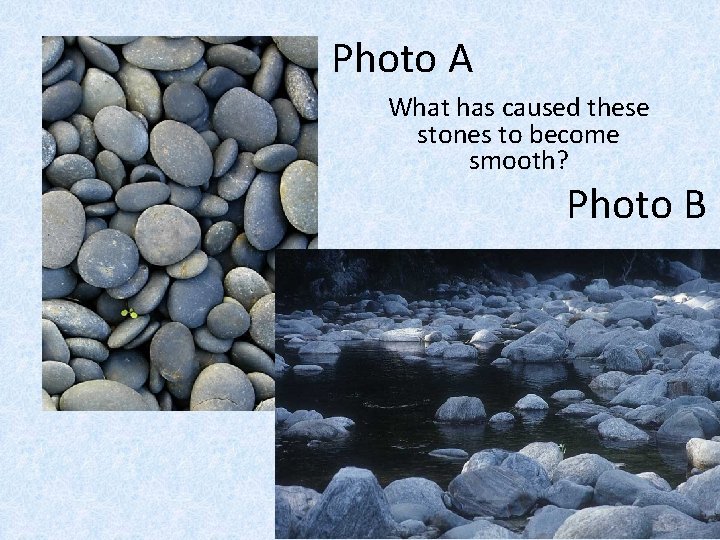 Photo A What has caused these stones to become smooth? Photo B 