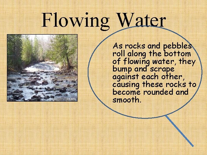 Flowing Water As rocks and pebbles roll along the bottom of flowing water, they