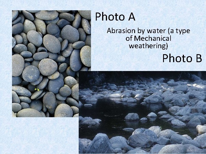 Photo A Abrasion by water (a type of Mechanical weathering) Photo B 