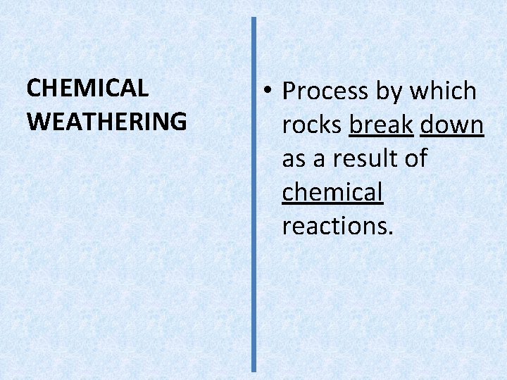 CHEMICAL WEATHERING • Process by which rocks break down as a result of chemical