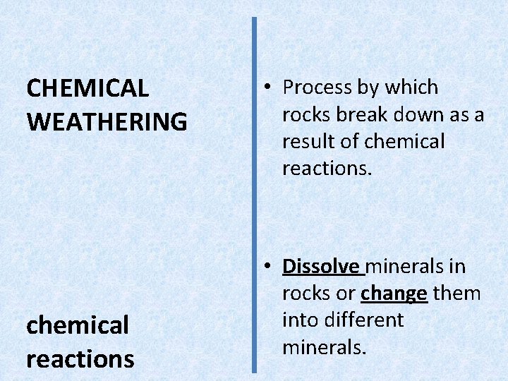 CHEMICAL WEATHERING chemical reactions • Process by which rocks break down as a result