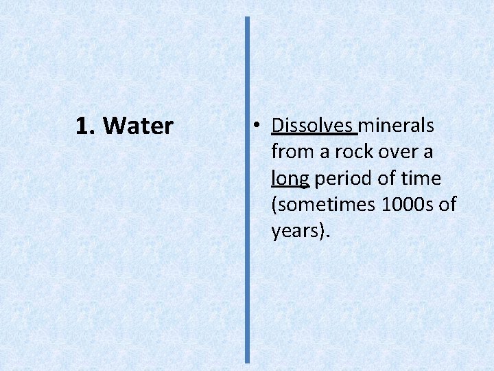 1. Water • Dissolves minerals from a rock over a long period of time
