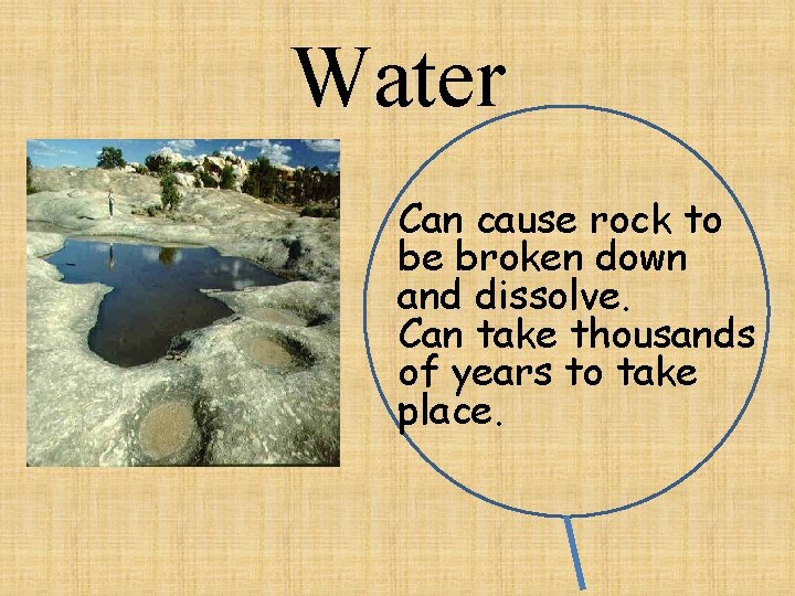 Water Can cause rock to be broken down and dissolve. Can take thousands of