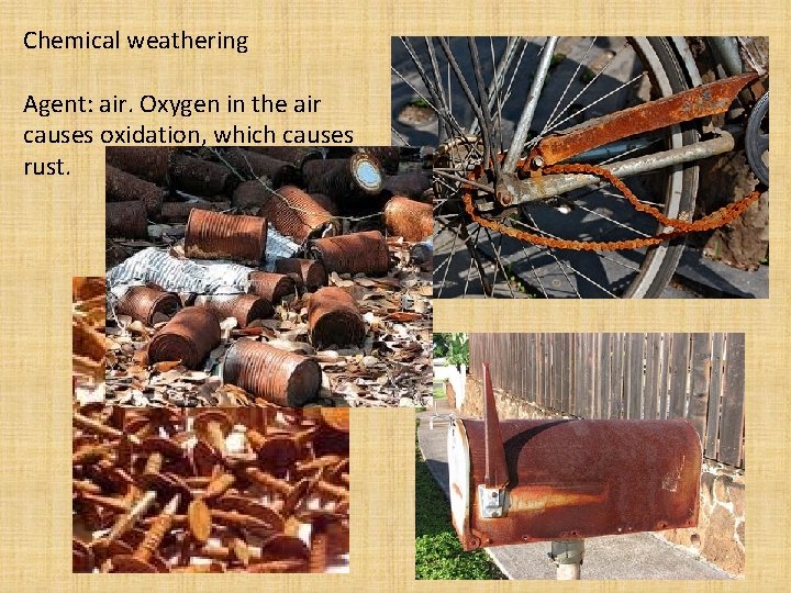 Chemical weathering Agent: air. Oxygen in the air causes oxidation, which causes rust. 