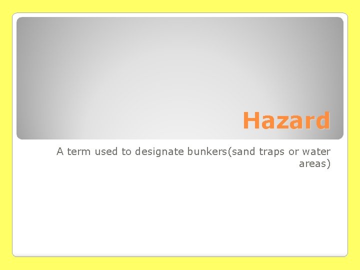 Hazard A term used to designate bunkers(sand traps or water areas) 