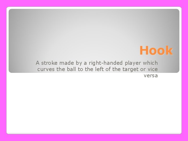 Hook A stroke made by a right-handed player which curves the ball to the