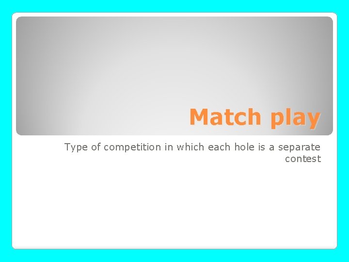 Match play Type of competition in which each hole is a separate contest 