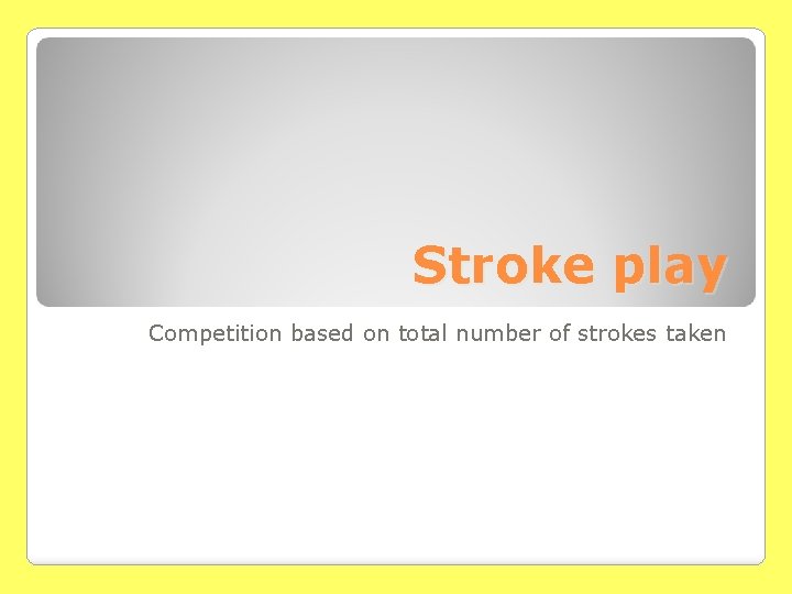 Stroke play Competition based on total number of strokes taken 