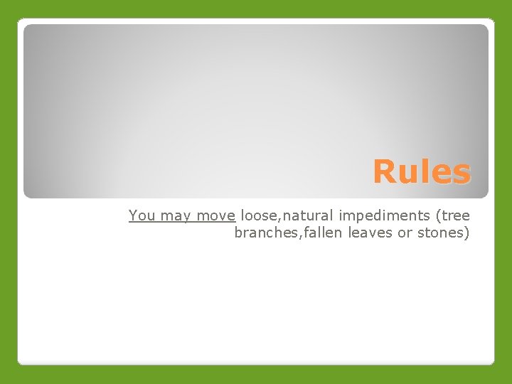 Rules You may move loose, natural impediments (tree branches, fallen leaves or stones) 