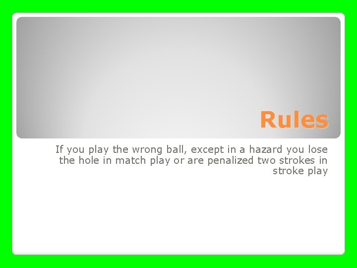 Rules If you play the wrong ball, except in a hazard you lose the