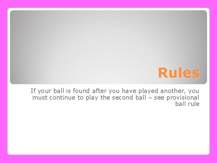Rules If your ball is found after you have played another, you must continue