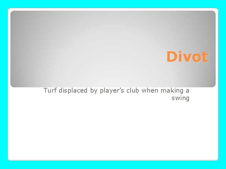 Divot Turf displaced by player’s club when making a swing 