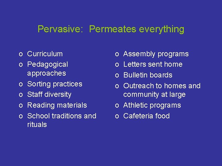 Pervasive: Permeates everything o Curriculum o Pedagogical approaches o Sorting practices o Staff diversity