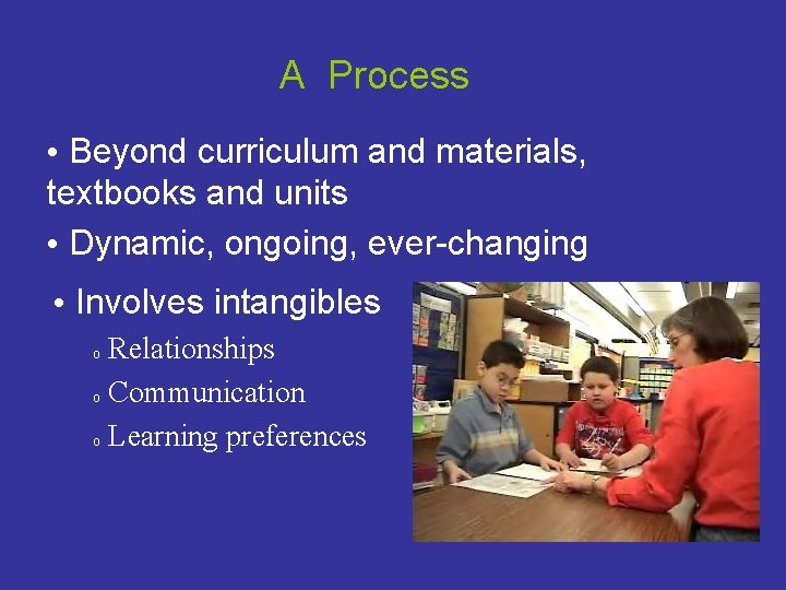 A Process • Beyond curriculum and materials, textbooks and units • Dynamic, ongoing, ever-changing