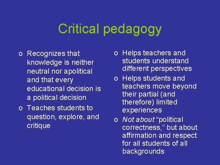 Critical pedagogy o Recognizes that knowledge is neither neutral nor apolitical and that every