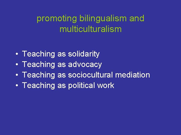 promoting bilingualism and multiculturalism • • Teaching as solidarity Teaching as advocacy Teaching as