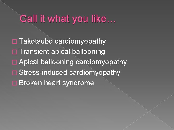 Call it what you like… � Takotsubo cardiomyopathy � Transient apical ballooning � Apical