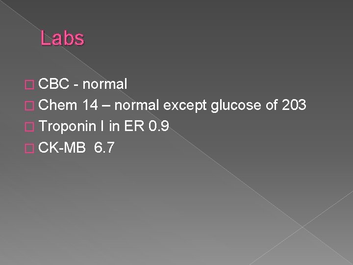 Labs � CBC - normal � Chem 14 – normal except glucose of 203