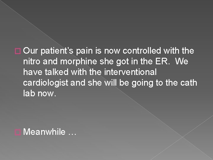 � Our patient’s pain is now controlled with the nitro and morphine she got