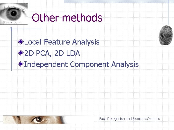 Other methods Local Feature Analysis 2 D PCA, 2 D LDA Independent Component Analysis