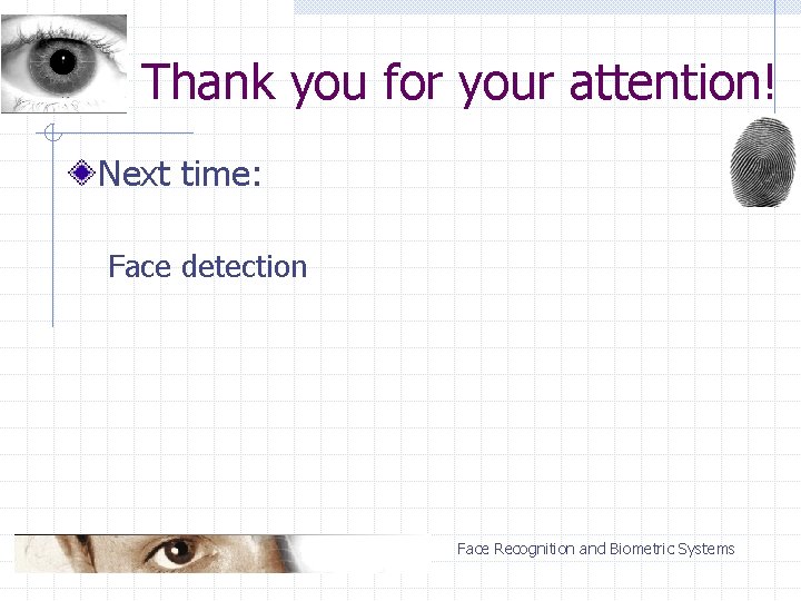 Thank you for your attention! Next time: Face detection Face Recognition and Biometric Systems