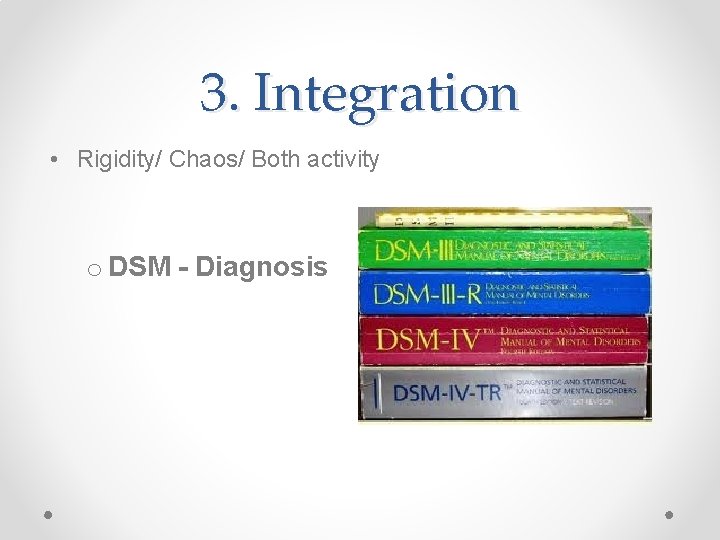 3. Integration • Rigidity/ Chaos/ Both activity o DSM - Diagnosis 