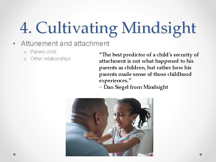 4. Cultivating Mindsight • Attunement and attachment o Parent-child o Other relationships “The best