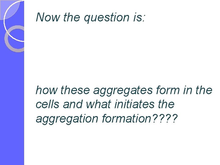 Now the question is: how these aggregates form in the cells and what initiates