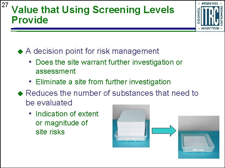 27 Value that Using Screening Levels Provide u A decision point for risk management