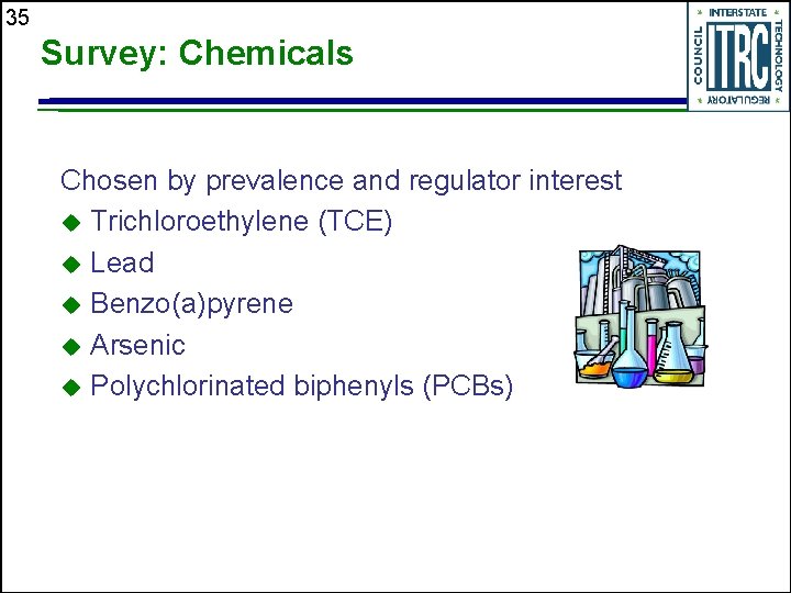 35 Survey: Chemicals Chosen by prevalence and regulator interest u Trichloroethylene (TCE) u Lead