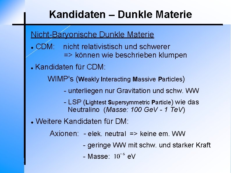 Kandidaten – Dunkle Materie Nicht-Baryonische Dunkle Materie CDM: nicht relativistisch und schwerer => können