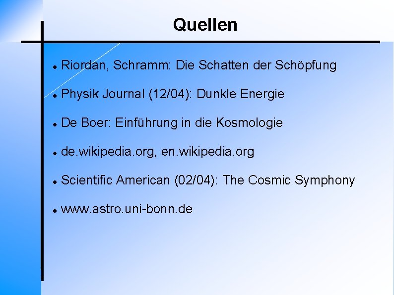Quellen Riordan, Schramm: Die Schatten der Schöpfung Physik Journal (12/04): Dunkle Energie De Boer: