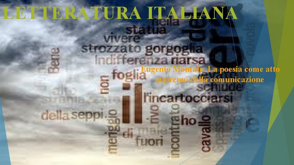 LETTERATURA ITALIANA Eugenio Montale. La poesia come atto supremo della comunicazione 12 