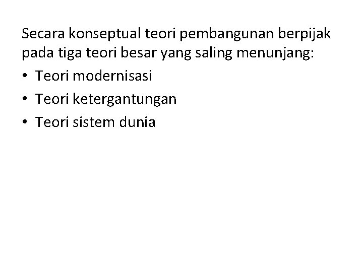 Secara konseptual teori pembangunan berpijak pada tiga teori besar yang saling menunjang: • Teori