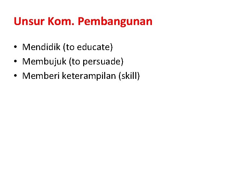 Unsur Kom. Pembangunan • Mendidik (to educate) • Membujuk (to persuade) • Memberi keterampilan