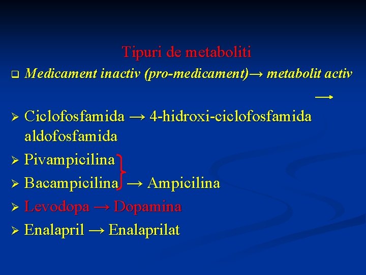 Tipuri de metaboliti q Medicament inactiv (pro-medicament)→ metabolit activ Ciclofosfamida → 4 -hidroxi-ciclofosfamida aldofosfamida