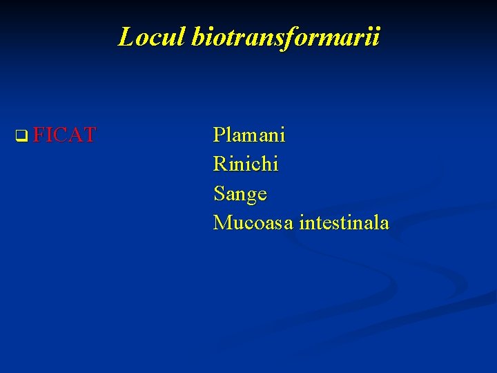 Locul biotransformarii q FICAT Plamani Rinichi Sange Mucoasa intestinala 