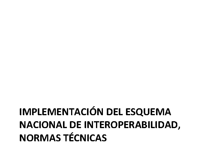 IMPLEMENTACIÓN DEL ESQUEMA NACIONAL DE INTEROPERABILIDAD, NORMAS TÉCNICAS 