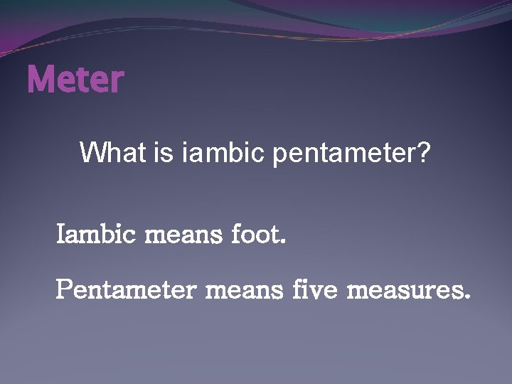 Meter What is iambic pentameter? Iambic means foot. Pentameter means five measures. 