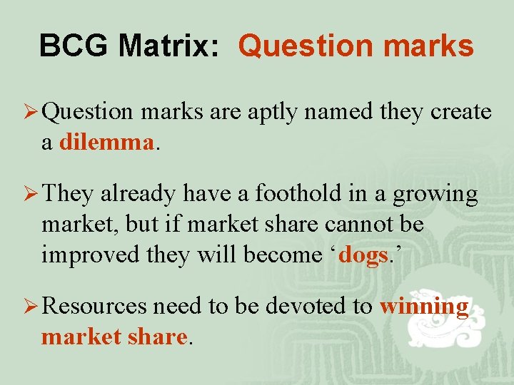 BCG Matrix: Question marks Ø Question marks are aptly named they create a dilemma.