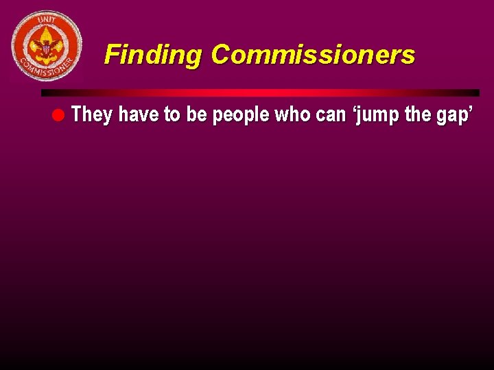 Finding Commissioners l They have to be people who can ‘jump the gap’ 
